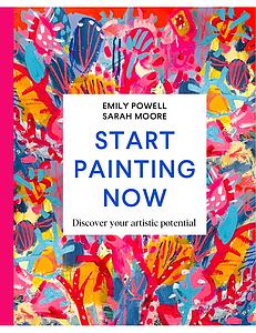 START PAINTING NOW EMILY POWEL SARAH MOORE