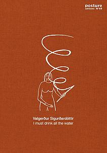 POSTURE 60 - I MUST DRINK ALL THE WATER - VALGERDUR SIGURDARDOTIRR